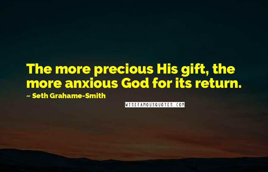 Seth Grahame-Smith Quotes: The more precious His gift, the more anxious God for its return.