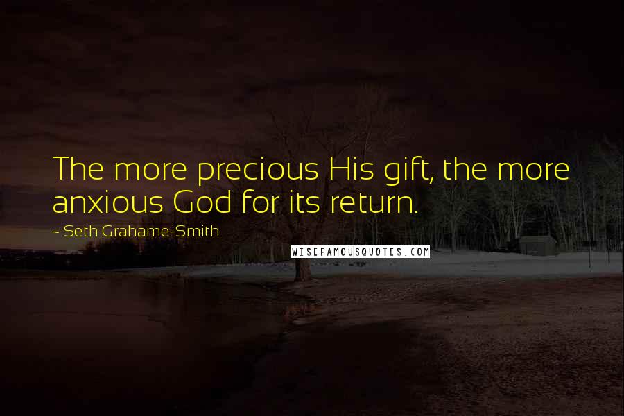 Seth Grahame-Smith Quotes: The more precious His gift, the more anxious God for its return.