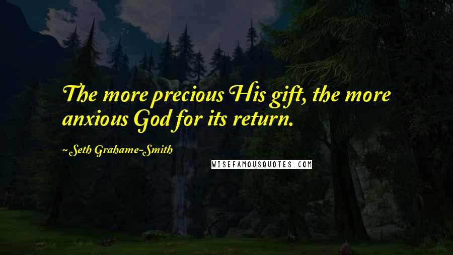 Seth Grahame-Smith Quotes: The more precious His gift, the more anxious God for its return.