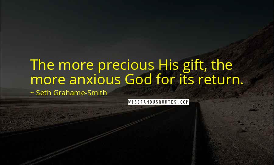 Seth Grahame-Smith Quotes: The more precious His gift, the more anxious God for its return.