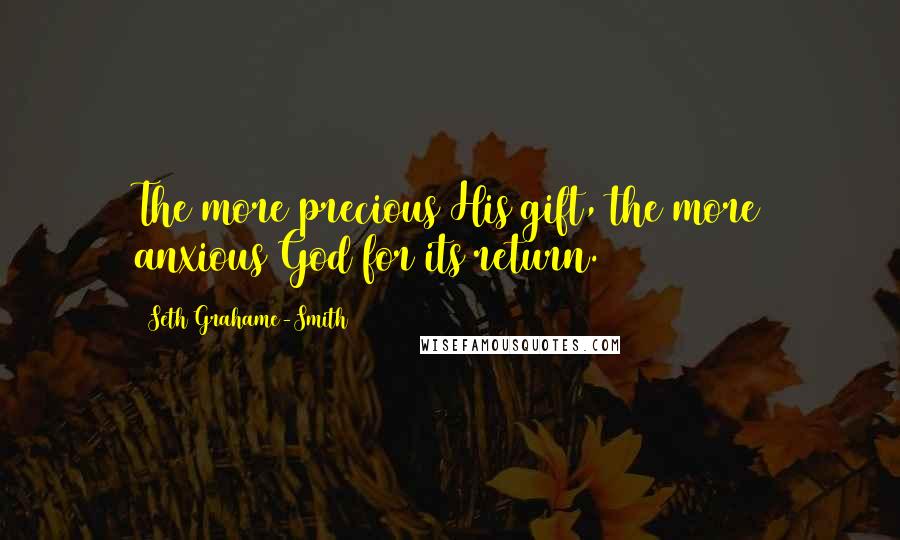 Seth Grahame-Smith Quotes: The more precious His gift, the more anxious God for its return.