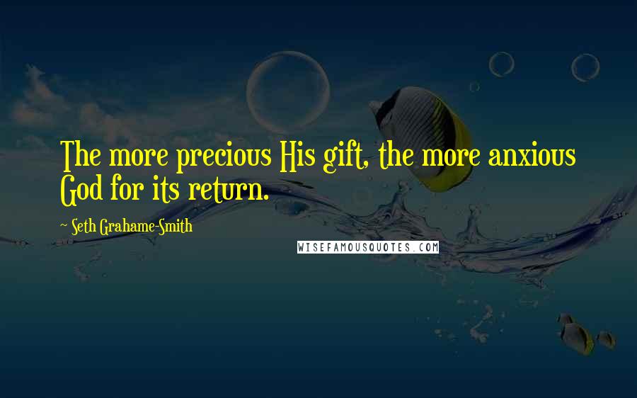 Seth Grahame-Smith Quotes: The more precious His gift, the more anxious God for its return.