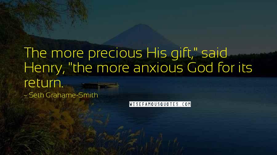 Seth Grahame-Smith Quotes: The more precious His gift," said Henry, "the more anxious God for its return.