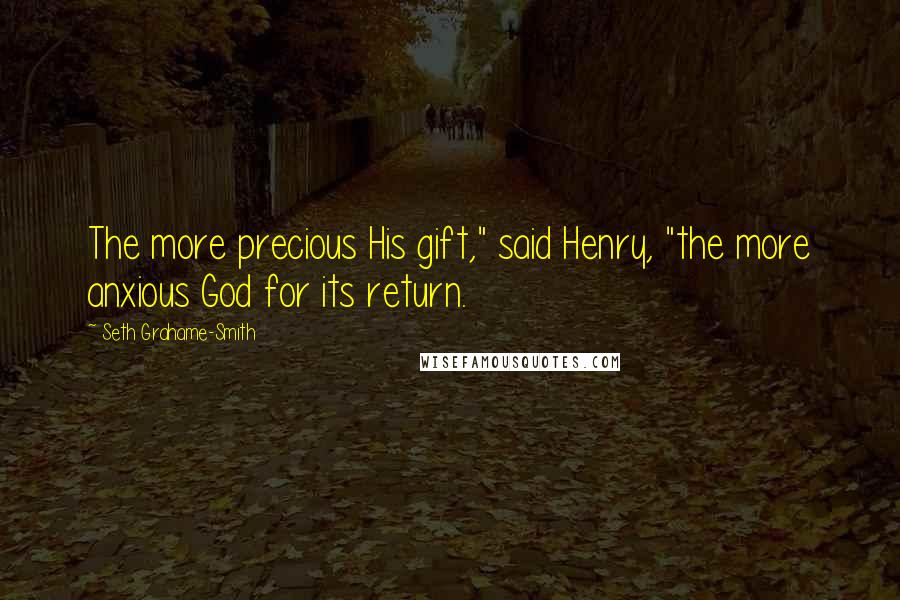 Seth Grahame-Smith Quotes: The more precious His gift," said Henry, "the more anxious God for its return.