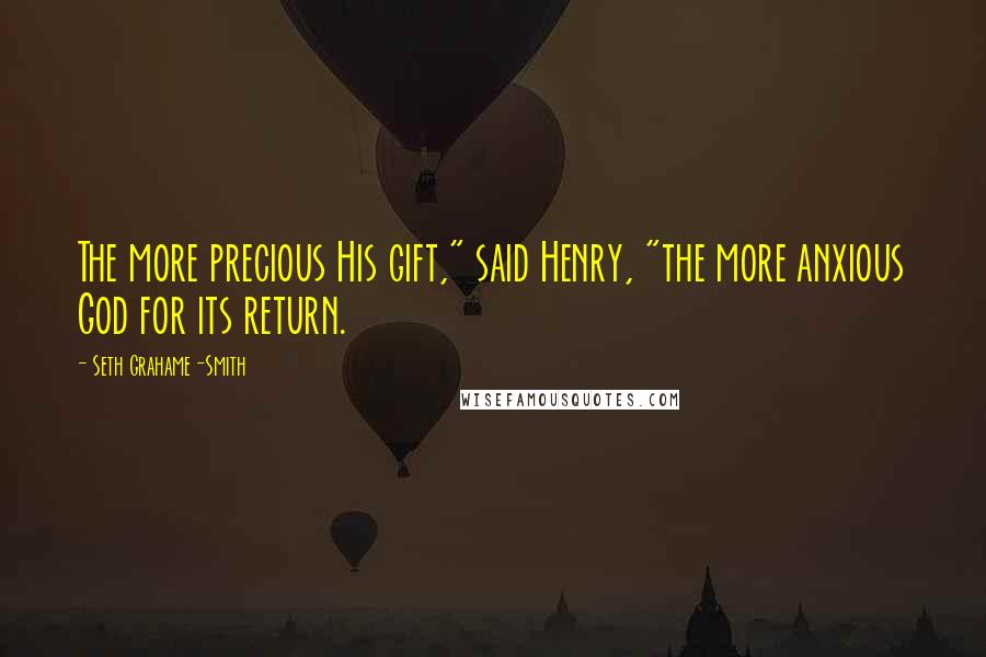 Seth Grahame-Smith Quotes: The more precious His gift," said Henry, "the more anxious God for its return.