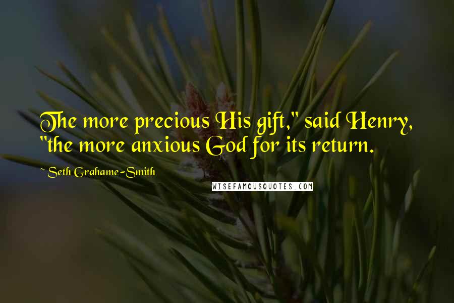 Seth Grahame-Smith Quotes: The more precious His gift," said Henry, "the more anxious God for its return.