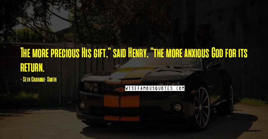 Seth Grahame-Smith Quotes: The more precious His gift," said Henry, "the more anxious God for its return.