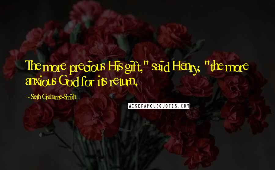 Seth Grahame-Smith Quotes: The more precious His gift," said Henry, "the more anxious God for its return.