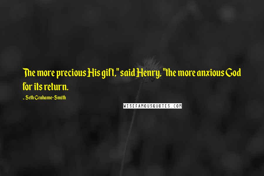 Seth Grahame-Smith Quotes: The more precious His gift," said Henry, "the more anxious God for its return.