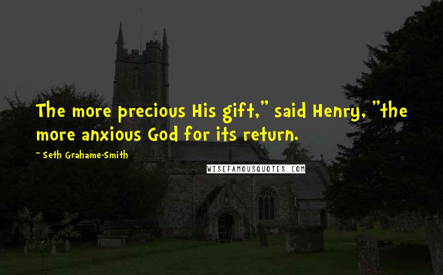 Seth Grahame-Smith Quotes: The more precious His gift," said Henry, "the more anxious God for its return.