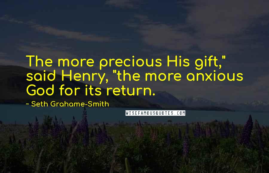 Seth Grahame-Smith Quotes: The more precious His gift," said Henry, "the more anxious God for its return.