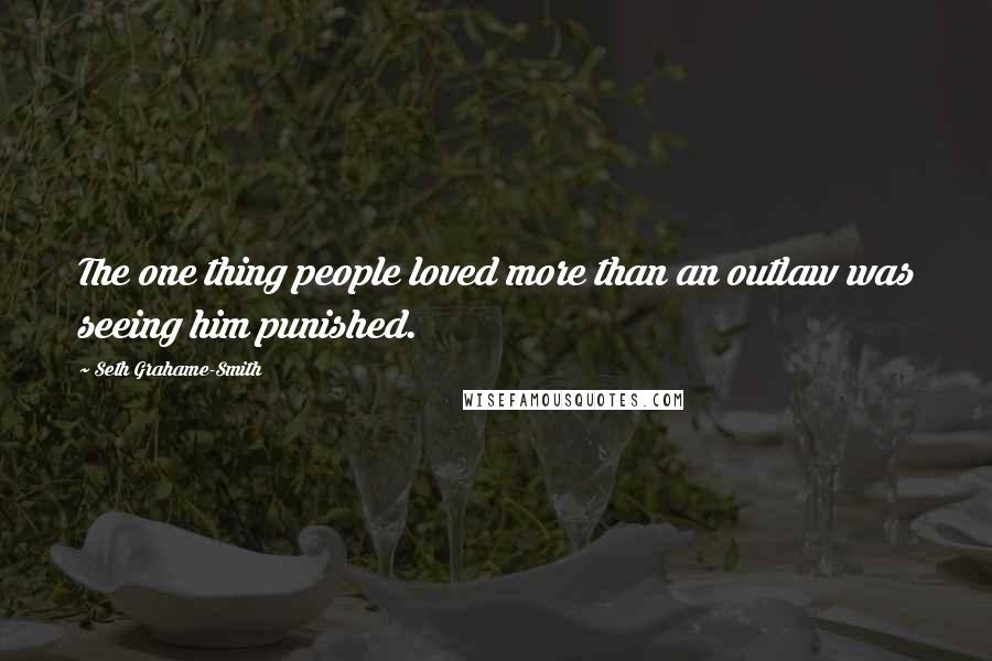 Seth Grahame-Smith Quotes: The one thing people loved more than an outlaw was seeing him punished.