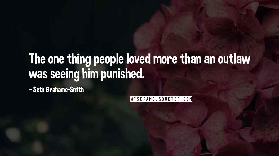 Seth Grahame-Smith Quotes: The one thing people loved more than an outlaw was seeing him punished.