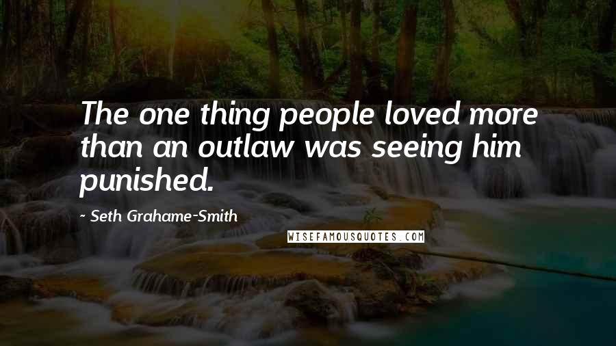 Seth Grahame-Smith Quotes: The one thing people loved more than an outlaw was seeing him punished.