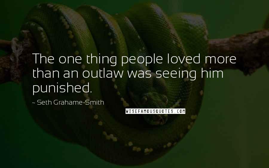 Seth Grahame-Smith Quotes: The one thing people loved more than an outlaw was seeing him punished.