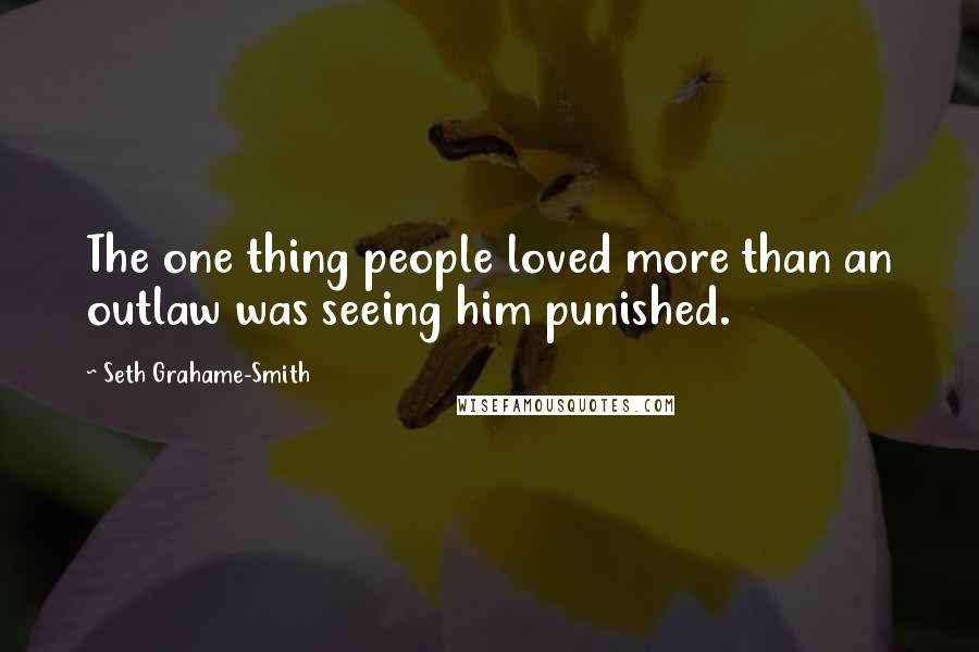 Seth Grahame-Smith Quotes: The one thing people loved more than an outlaw was seeing him punished.