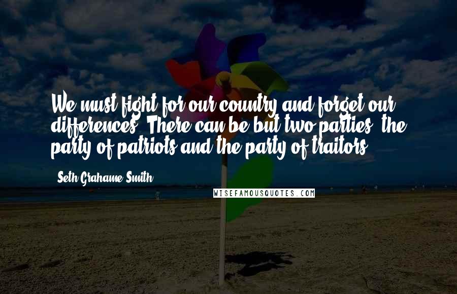 Seth Grahame-Smith Quotes: We must fight for our country and forget our differences. There can be but two parties: the party of patriots and the party of traitors ...