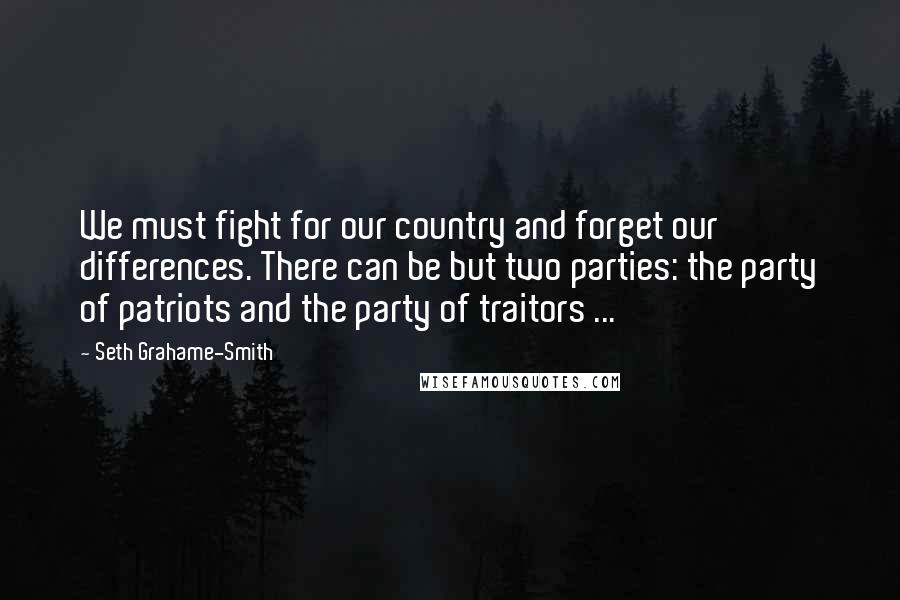 Seth Grahame-Smith Quotes: We must fight for our country and forget our differences. There can be but two parties: the party of patriots and the party of traitors ...