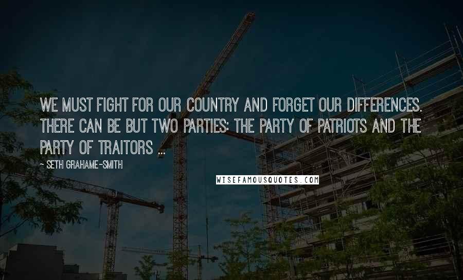 Seth Grahame-Smith Quotes: We must fight for our country and forget our differences. There can be but two parties: the party of patriots and the party of traitors ...