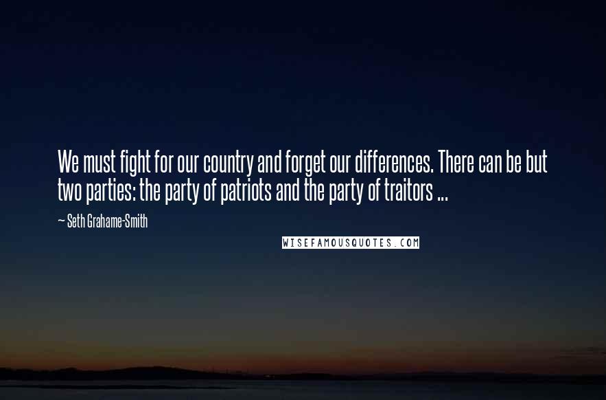 Seth Grahame-Smith Quotes: We must fight for our country and forget our differences. There can be but two parties: the party of patriots and the party of traitors ...