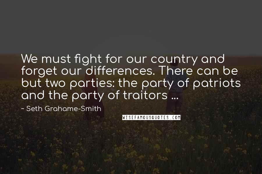 Seth Grahame-Smith Quotes: We must fight for our country and forget our differences. There can be but two parties: the party of patriots and the party of traitors ...