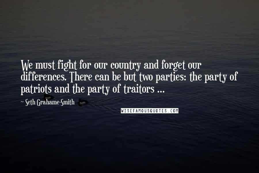 Seth Grahame-Smith Quotes: We must fight for our country and forget our differences. There can be but two parties: the party of patriots and the party of traitors ...