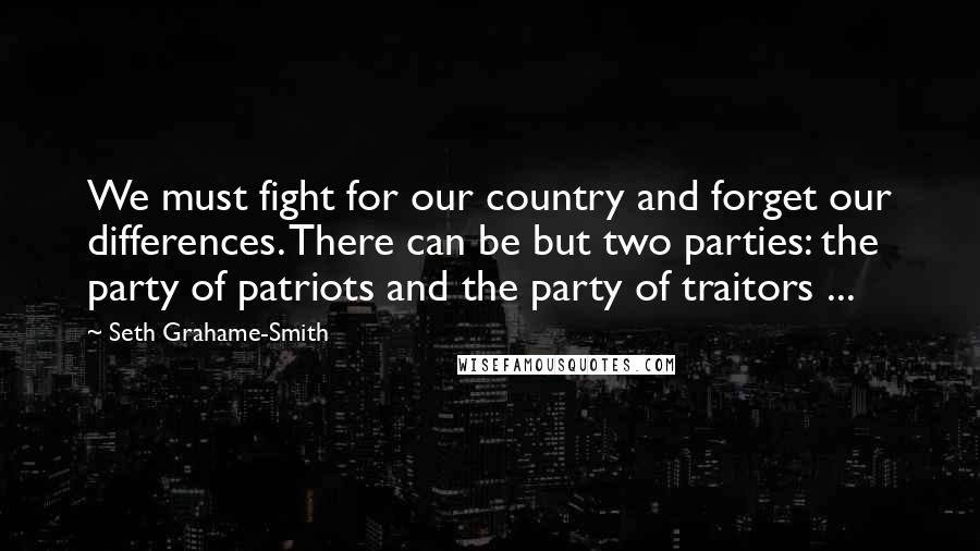 Seth Grahame-Smith Quotes: We must fight for our country and forget our differences. There can be but two parties: the party of patriots and the party of traitors ...