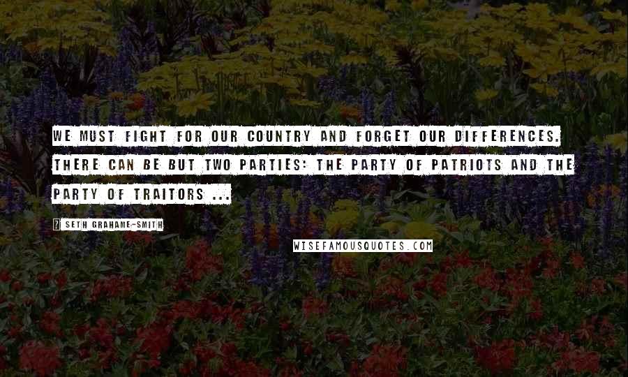 Seth Grahame-Smith Quotes: We must fight for our country and forget our differences. There can be but two parties: the party of patriots and the party of traitors ...