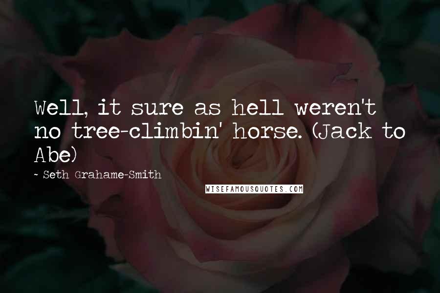 Seth Grahame-Smith Quotes: Well, it sure as hell weren't no tree-climbin' horse. (Jack to Abe)