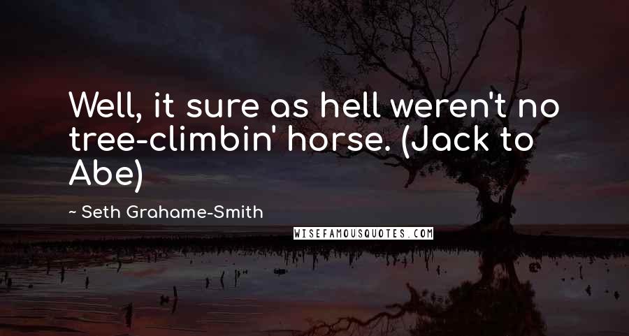 Seth Grahame-Smith Quotes: Well, it sure as hell weren't no tree-climbin' horse. (Jack to Abe)