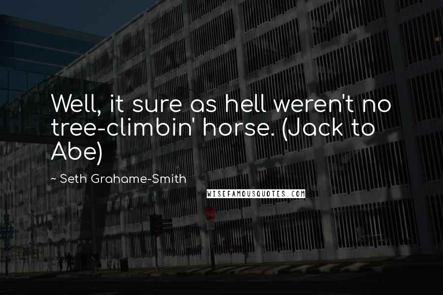 Seth Grahame-Smith Quotes: Well, it sure as hell weren't no tree-climbin' horse. (Jack to Abe)