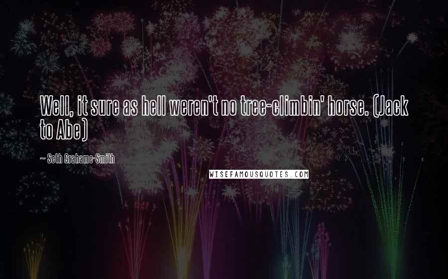 Seth Grahame-Smith Quotes: Well, it sure as hell weren't no tree-climbin' horse. (Jack to Abe)