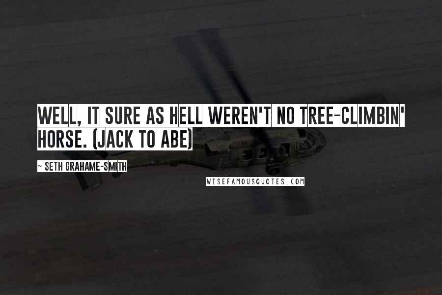 Seth Grahame-Smith Quotes: Well, it sure as hell weren't no tree-climbin' horse. (Jack to Abe)