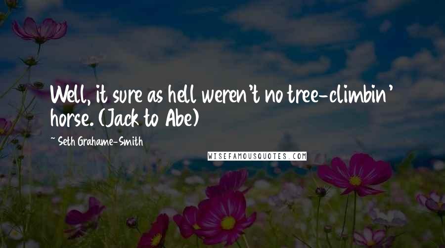 Seth Grahame-Smith Quotes: Well, it sure as hell weren't no tree-climbin' horse. (Jack to Abe)