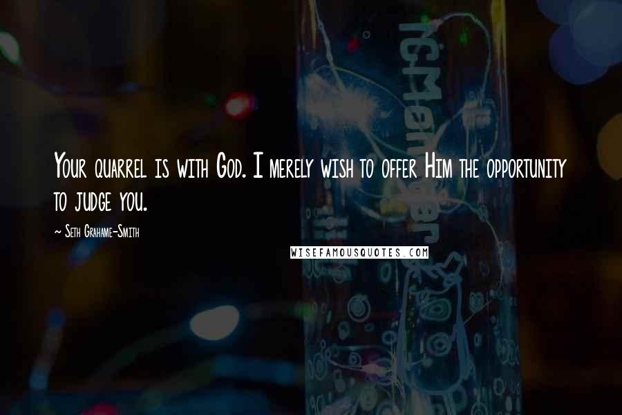 Seth Grahame-Smith Quotes: Your quarrel is with God. I merely wish to offer Him the opportunity to judge you.