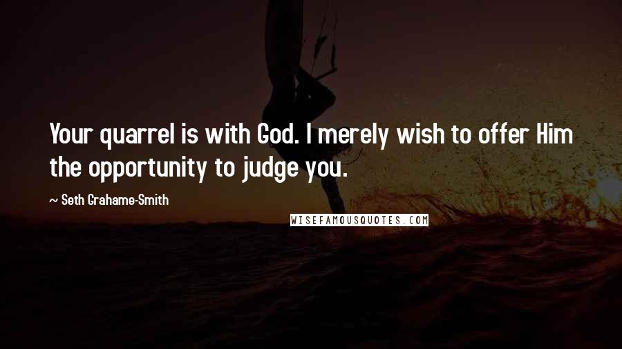 Seth Grahame-Smith Quotes: Your quarrel is with God. I merely wish to offer Him the opportunity to judge you.