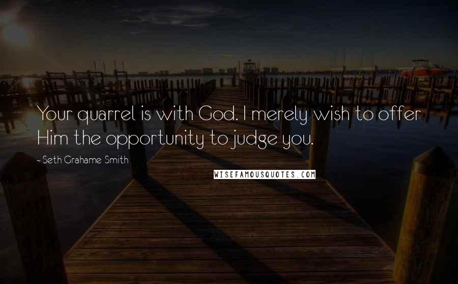 Seth Grahame-Smith Quotes: Your quarrel is with God. I merely wish to offer Him the opportunity to judge you.