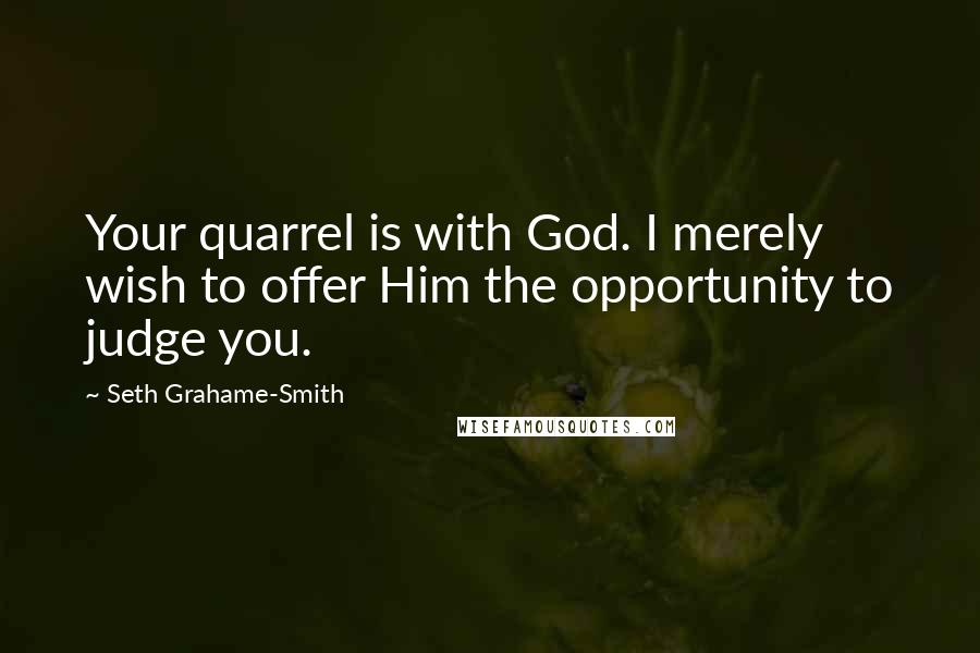 Seth Grahame-Smith Quotes: Your quarrel is with God. I merely wish to offer Him the opportunity to judge you.