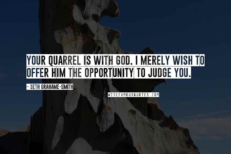 Seth Grahame-Smith Quotes: Your quarrel is with God. I merely wish to offer Him the opportunity to judge you.