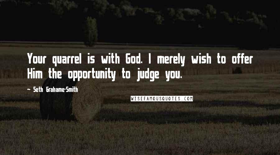 Seth Grahame-Smith Quotes: Your quarrel is with God. I merely wish to offer Him the opportunity to judge you.