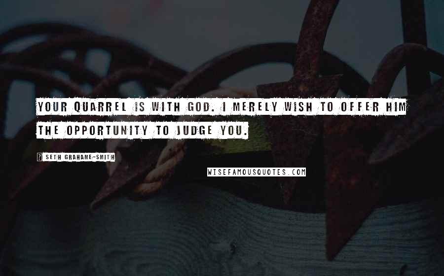 Seth Grahame-Smith Quotes: Your quarrel is with God. I merely wish to offer Him the opportunity to judge you.