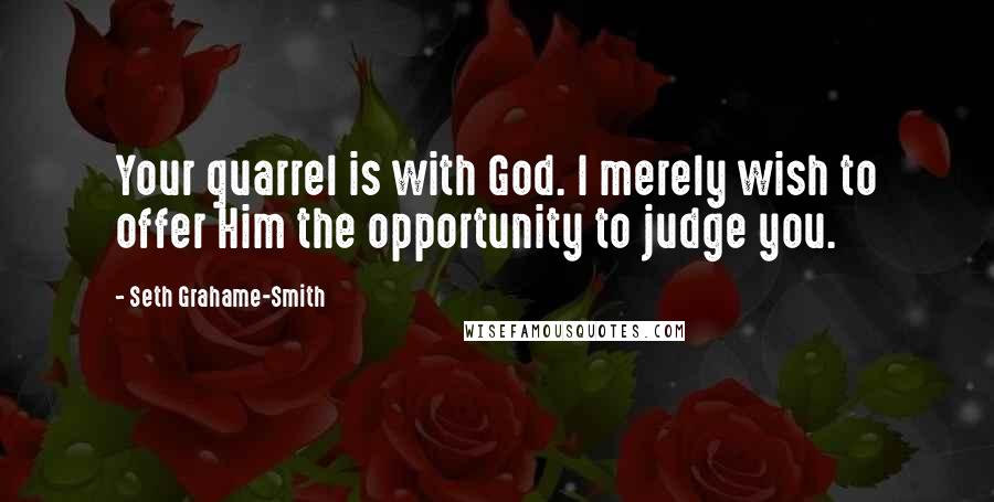 Seth Grahame-Smith Quotes: Your quarrel is with God. I merely wish to offer Him the opportunity to judge you.