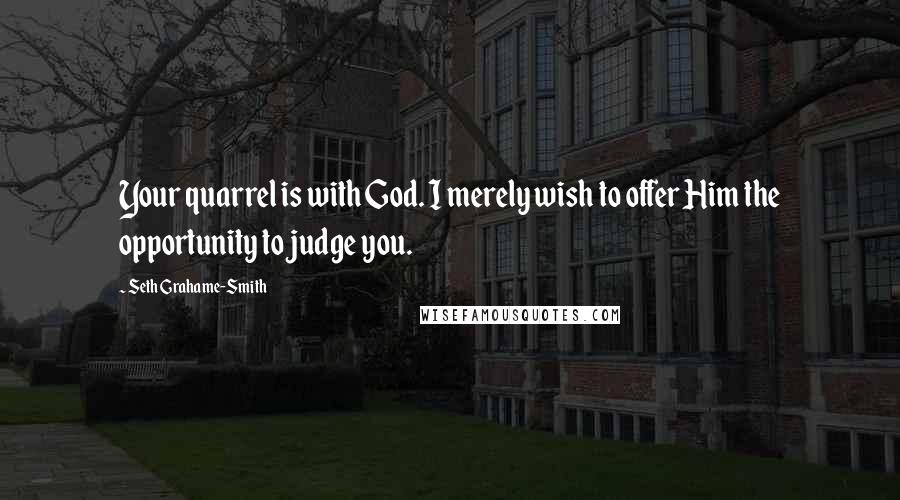 Seth Grahame-Smith Quotes: Your quarrel is with God. I merely wish to offer Him the opportunity to judge you.