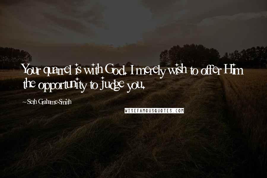 Seth Grahame-Smith Quotes: Your quarrel is with God. I merely wish to offer Him the opportunity to judge you.