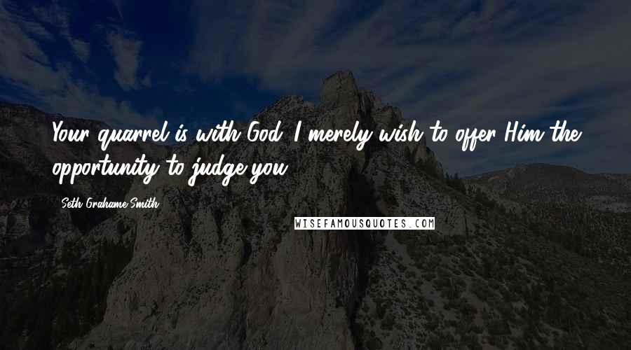 Seth Grahame-Smith Quotes: Your quarrel is with God. I merely wish to offer Him the opportunity to judge you.