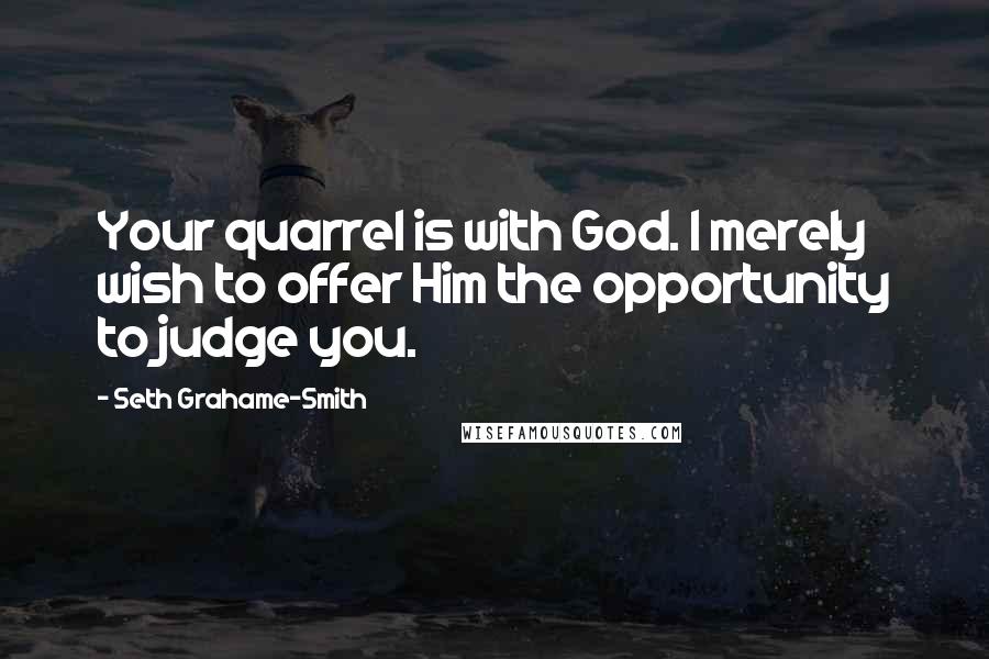 Seth Grahame-Smith Quotes: Your quarrel is with God. I merely wish to offer Him the opportunity to judge you.