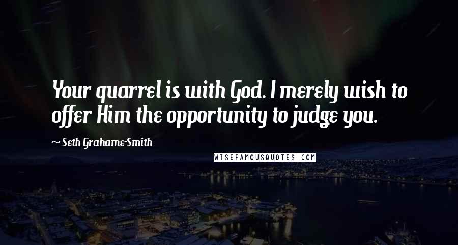 Seth Grahame-Smith Quotes: Your quarrel is with God. I merely wish to offer Him the opportunity to judge you.