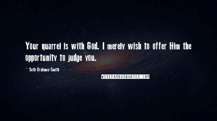 Seth Grahame-Smith Quotes: Your quarrel is with God. I merely wish to offer Him the opportunity to judge you.