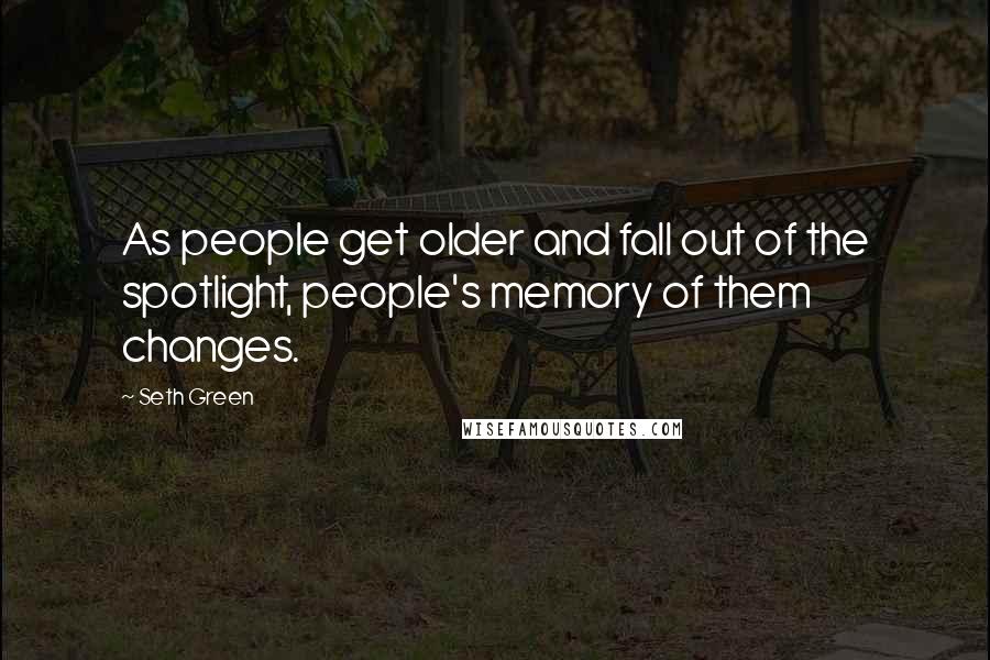 Seth Green Quotes: As people get older and fall out of the spotlight, people's memory of them changes.