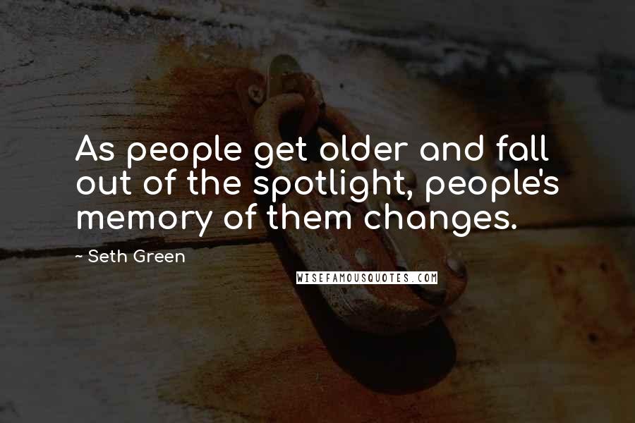 Seth Green Quotes: As people get older and fall out of the spotlight, people's memory of them changes.